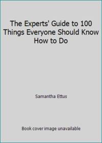 The Experts' Guide to 100 Things Everyone Should Know How to Do
