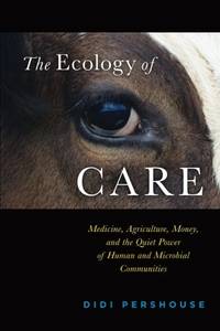 The Ecology of Care: Medicine, Agriculture, Money, and the Quiet Power of Human and Microbial...
