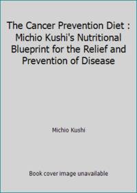The Cancer Prevention Diet: Michio Kushi's Nutritional Blueprint for the Prevention and Relief of...