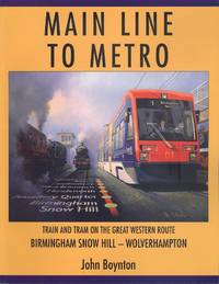 Main Line to Metro - Train and Tram on the Great Western Route Birmingham Snow Hill - Wolverhampton by Boynton, John - 2001