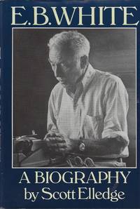 E. B. White : A  Biography by [WHITE, E. B. ] Elledge, Scott - 1984