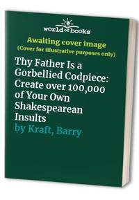 Thy Father Is a Gorbellied Codpiece: Create over 100,000 of Your Own Shakespearean Insults