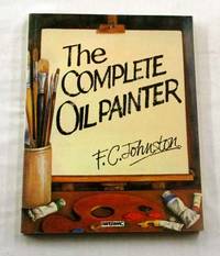 The Complete Oil Painter by F.C Johnston - Paperback - Reprint - 1981 - from Adelaide Booksellers (SKU: BIB255465)