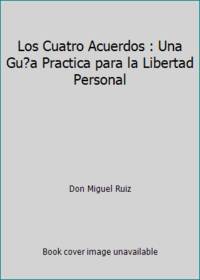 Los Cuatro Acuerdos : Una Gu?a Practica para la Libertad Personal