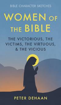 Women of the Bible: The Victorious, the Victims, the Virtuous, and the Vicious