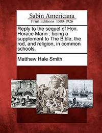 Reply to the Sequel of Hon. Horace Mann: Being a Supplement to the Bible, the Rod, and Religion,...