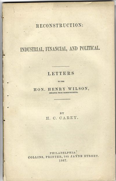 RECONSTRUCTION: INDUSTRIAL, FINANCIAL, AND POLITICAL. LETTERS TO THE HON. HENRY WILSON, SENATOR FROM MASSACHUSETTS