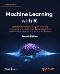 Machine Learning with R - Fourth Edition: Learn data cleansing to modeling from the tidyverse to...