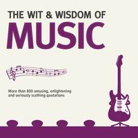 Wit and Wisdom of Music: Unforgettable Quotes from Rock Stars and More-