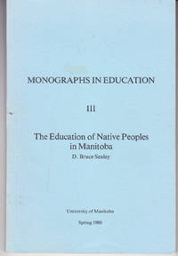 The Education of Native Peoples in Manitoba: Monographs in Education III by Sealey, D. Bruce - 1980