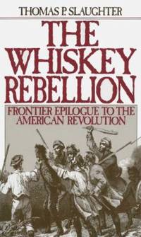 The Whiskey Rebellion: Frontier Epilogue to the American Revolution