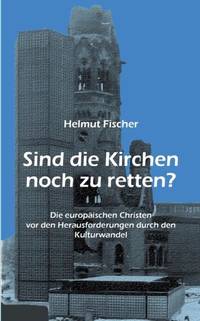 Sind die Kirchen noch zu retten?:Die europäischen Christen vor den Herausforderungen durch den...