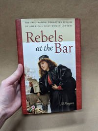 Rebels at the Bar: The Fascinating, Forgotten Stories of America's First Women Lawyers