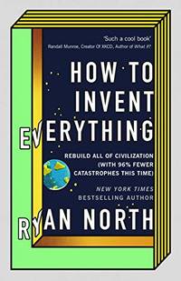 image of How to Invent Everything: Rebuild All of Civilization (with 96% fewer catastrophes this time)