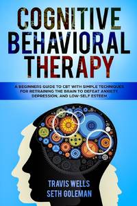 Cognitive Behavioral Therapy: A Beginners Guide to CBT with Simple Techniques for Retraining the...