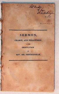 Sermon, Charge , and Fellowship at the Ordination of Rev. Mr. Frothingham (PRESENTATION COPY)