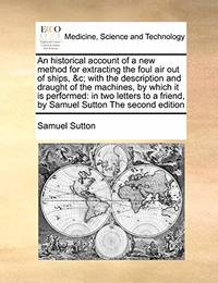 An Historical Account of a New Method for Extracting the Foul Air Out of Ships,   With the...