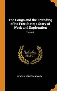 The Congo and the Founding of Its Free State; A Story of Work and Exploration; Volume 2