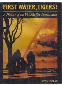 First Water, Tigers!:  A History of the Victoria Fire Department -by Dave Parker -a Signed Copy ( BC / British Columbia Firefighting / Firefighters [ Firemen ] History )( Fire Fighters / Fire Men / Fire Fighting ) by Parker, Dave (signed); Foreword By Michael E Heppel, Chief Victoria Fire Department - 1987