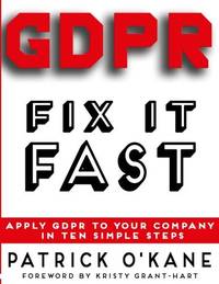 GDPR - Fix it Fast: Apply GDPR to Your Company in 10 Simple Steps