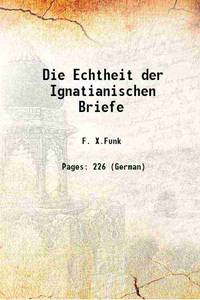 Die Echtheit der Ignatianischen Briefe 1883 by F. X.Funk - 2016