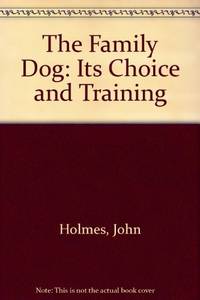 The Family Dog: Its Choice and Training by Holmes, John