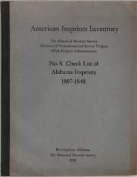 American Imprints Inventory prepared by the Alabama Historical Records Survey Project Division of Professional and Service Projects Work Projects Administration. No. 8 Check List of Alabama imprints 1807-1840