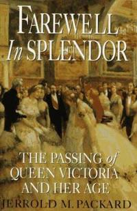 Farewell in Splendor : The Passing of Queen Victoria and Her Age by Jerrold M. Packard - 1995