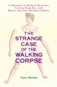 The Strange Case of the Walking Corpse: A Chronicle of Medical Mysteries, Curious Remedies, and...