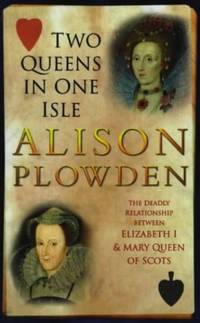 Two Queens in One Isle: The Deadly Relationship of Elizabeth I and Mary Queen of Scots