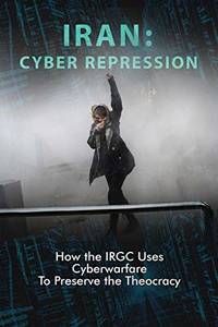 Iran: Cyber Repression: How the IRGC Uses Cyberwarfare to Preserve the Theocracy