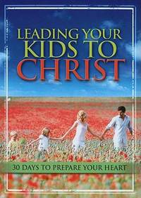 Leading Your Kids to Christ : 30 Days to Prepare Your Heart