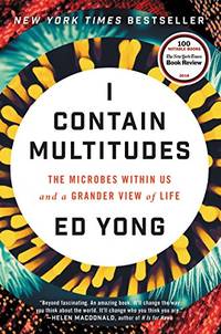 I Contain Multitudes: The Microbes Within Us and a Grander View of Life by Yong, Ed