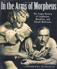 In the Arms of Morpheus: The Tragic History of Morphine, Laudanum and Patent Medicines by Barbara Hodgson - 2001-07-01