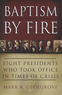 Baptism by Fire : Eight Presidents Who Took Office in Times of Crisis