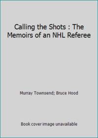 Calling the Shots : The Memoirs of an NHL Referee