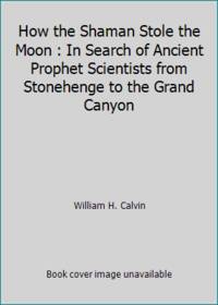 How the Shaman Stole the Moon : In Search of Ancient Prophet Scientists from Stonehenge to the...