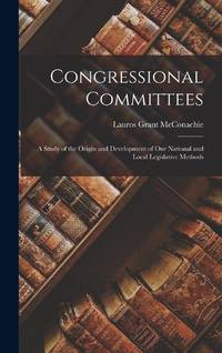 Congressional Committees; a Study of the Origin and Development of our National and Local...