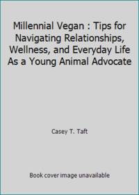 Millennial Vegan : Tips for Navigating Relationships, Wellness, and Everyday Life As a Young...