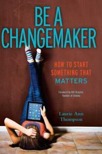Be a Changemaker : How to Start Something That Matters