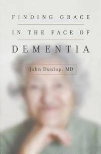 Finding Grace in the Face of Dementia : Experiencing Dementia--Honoring God