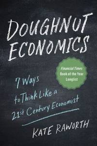 Doughnut Economics : Seven Ways to Think Like a 21st-Century Economist