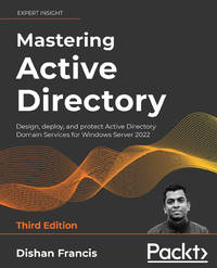 Mastering Active Directory - Third Edition: Design, deploy, and protect Active Directory Domain...