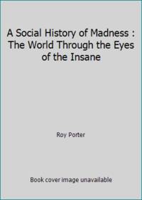 A Social History of Madness : The World Through the Eyes of the Insane