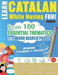 LEARN CATALAN WHILE HAVING FUN! - ADVANCED: INTERMEDIATE TO PRACTICED - STUDY 100 ESSENTIAL...