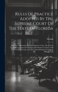 Rules Of Practice Adopted By The Supreme Court Of The State Of Florida: For The Government Of The...