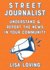 Street Journalist: Understand and Report the News in Your Community (Good Life)