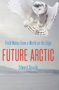 Future Arctic : Field Notes from a World on the Edge