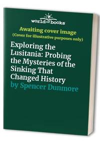 Exploring the Lusitania: Probing the Mysteries of the Sinking That Changed History