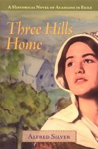 Three Hills Home : A Historical Nova of Acadians in Exile